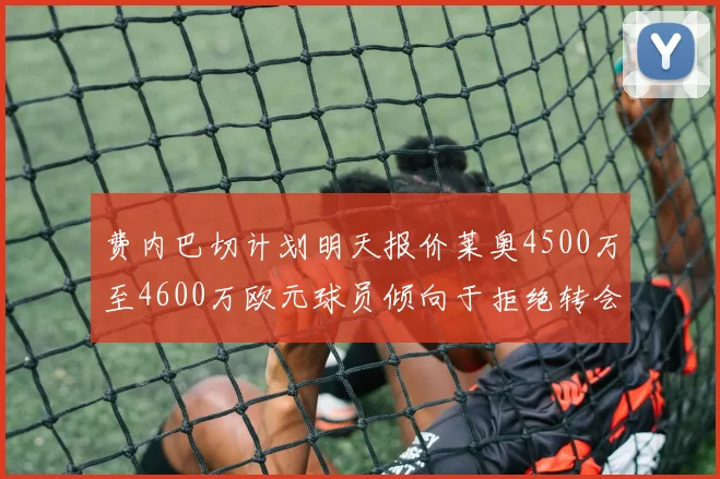 费内巴切计划明天报价莱奥4500万至4600万欧元球员倾向于拒绝转会