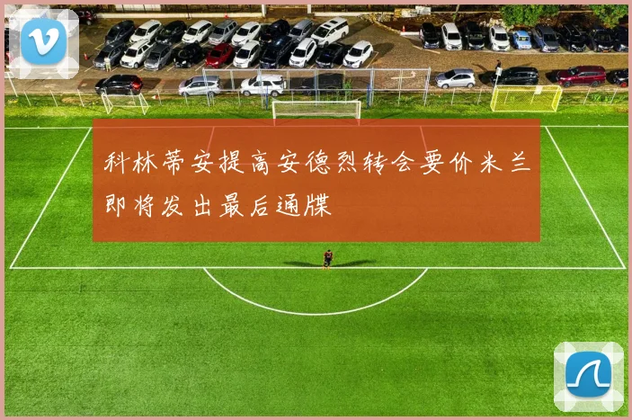 科林蒂安提高安德烈转会要价米兰即将发出最后通牒