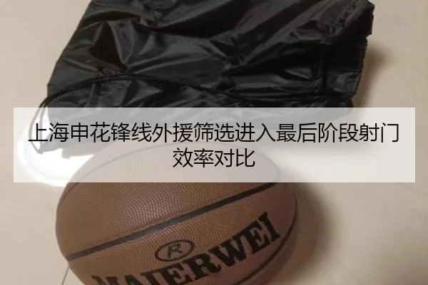 上海申花锋线外援筛选进入最后阶段射门效率对比